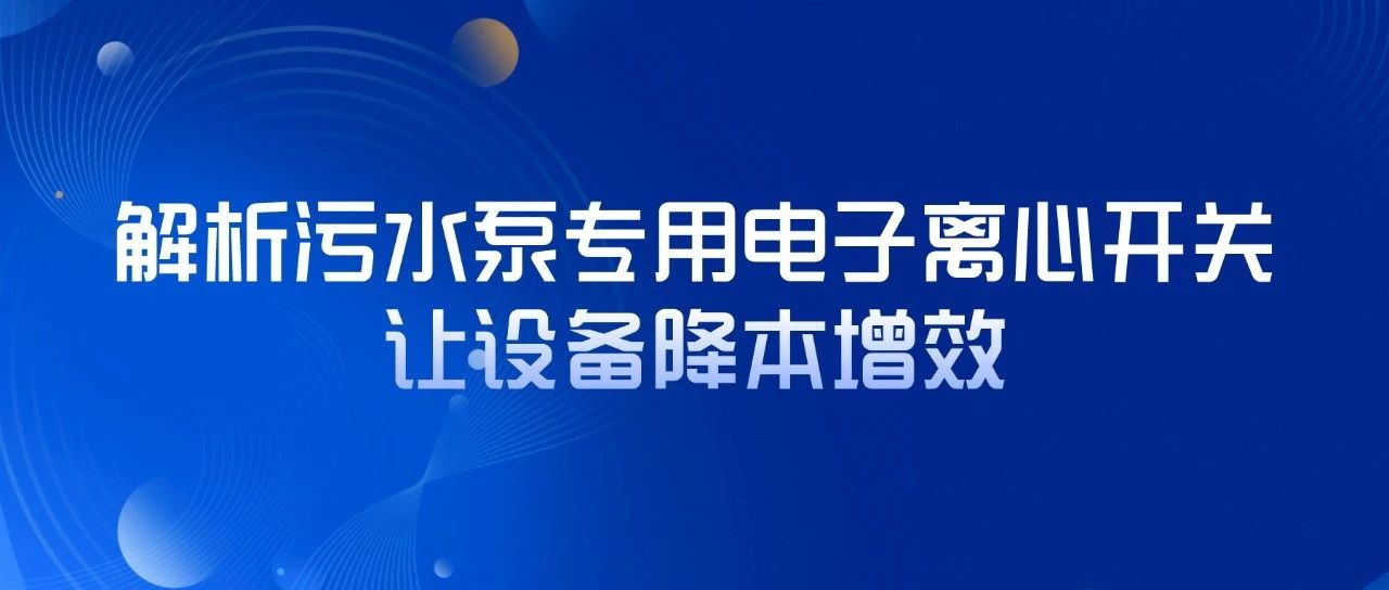 解析污水泵專用電子離心開關(guān)，讓設(shè)備降本增效